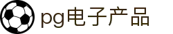 pg电子产品|pg电子在线登录 - (中国)南充pg电子产品有限公司欢迎您